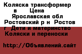 Коляска-трансформер 3 в 1  › Цена ­ 6 000 - Ярославская обл., Ростовский р-н, Ростов г. Дети и материнство » Коляски и переноски   